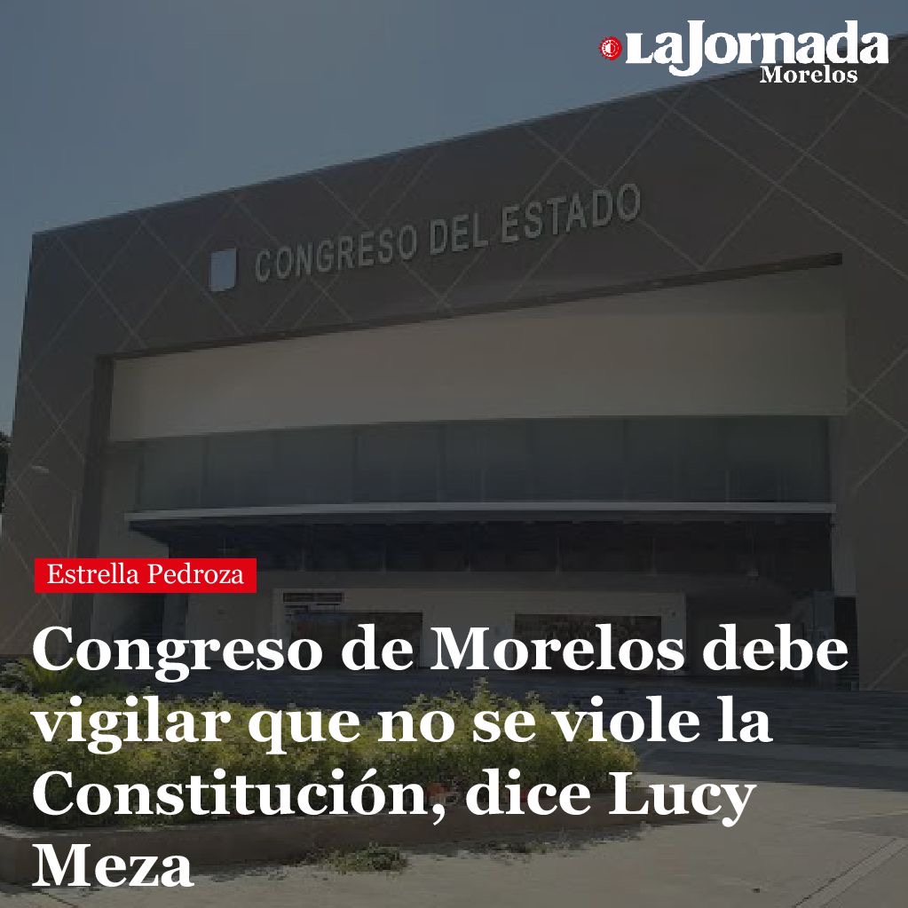 Congreso de Morelos debe vigilar que no se viole la Constitución, dice Lucy Meza