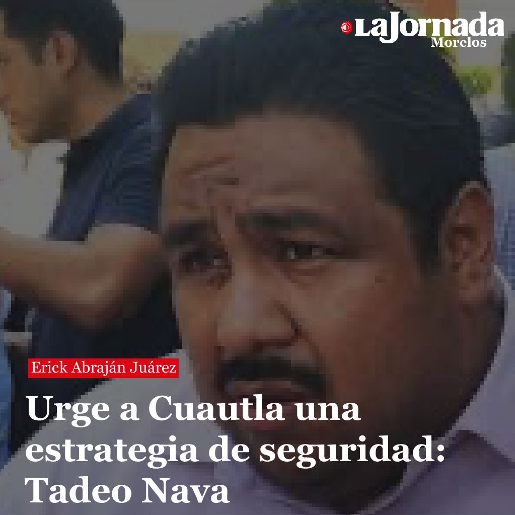 Urge a Cuautla una estrategia de seguridad: Tadeo Nava