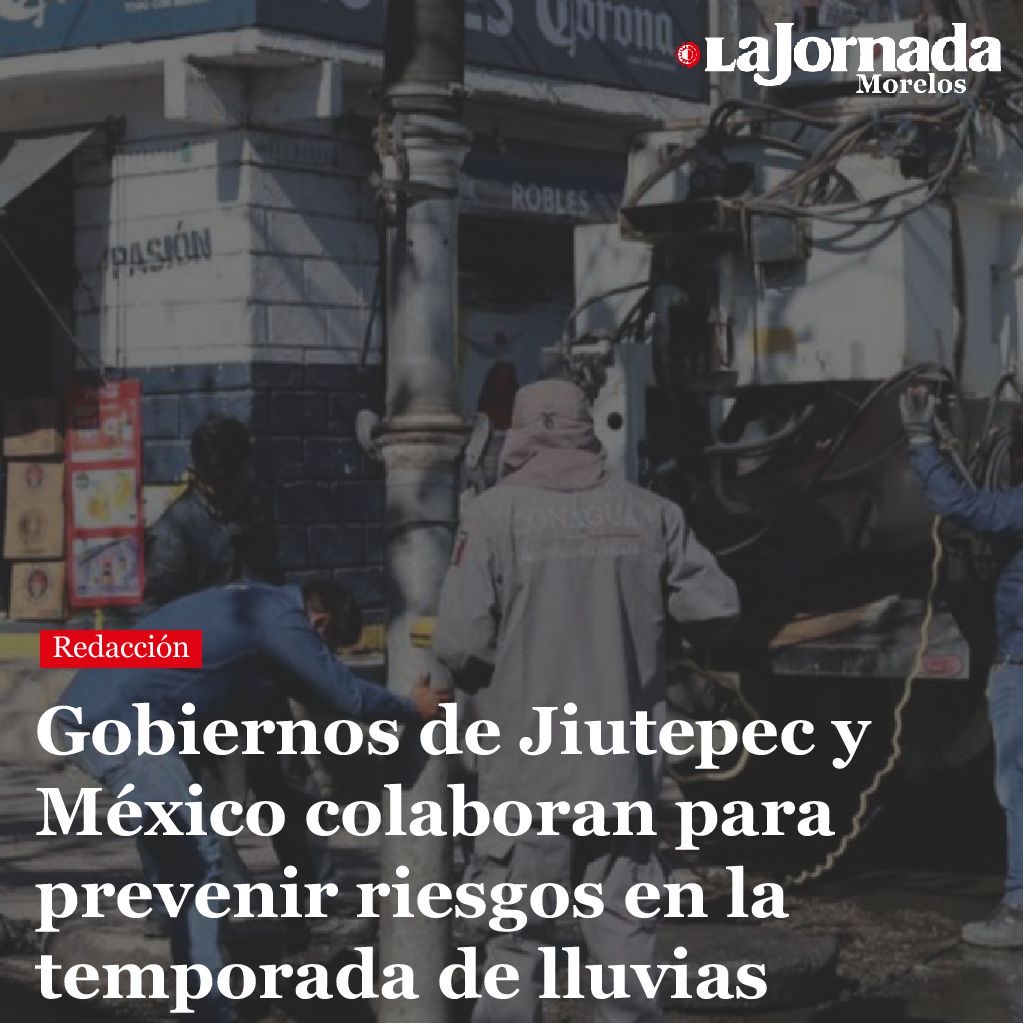 Gobiernos de Jiutepec y México colaboran para prevenir riesgos en la temporada de lluvias
