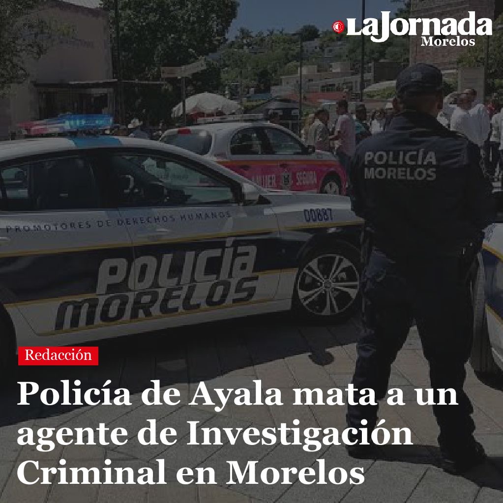 Policía de Ayala mata a un agente de Investigación Criminal en Morelos