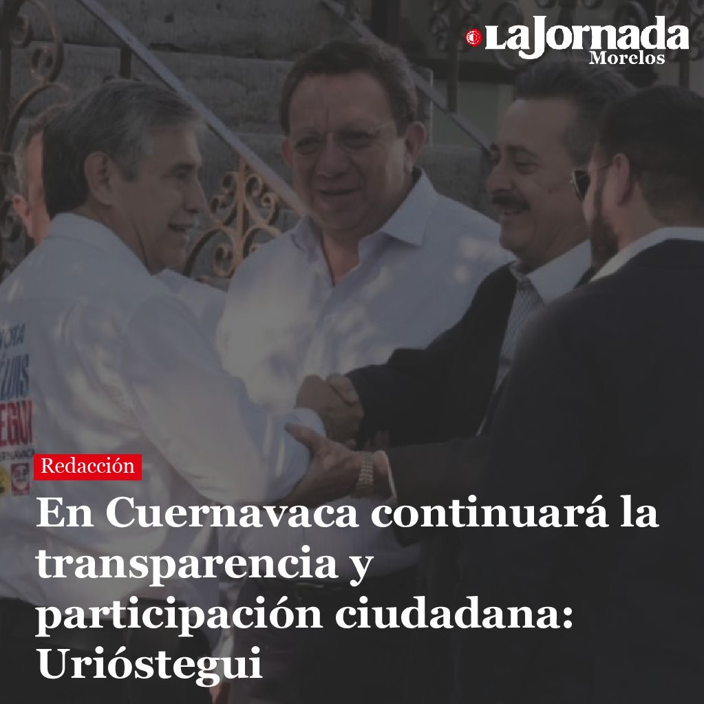 En Cuernavaca continuará la transparencia y participación ciudadana: Urióstegui