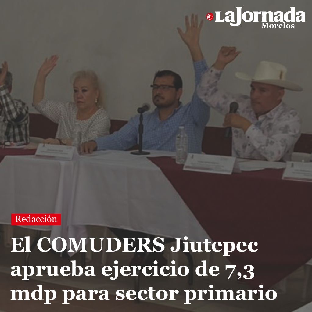 El COMUDERS Jiutepec aprueba ejercicio de 7,3 mdp para sector primario