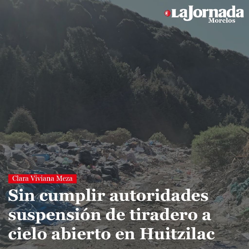 Sin cumplir autoridades suspensión de tiradero a cielo abierto en Huitzilac