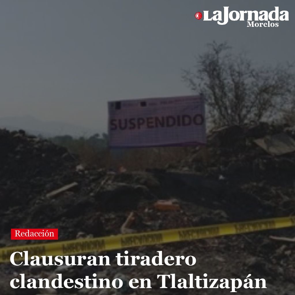 Clausuran tiradero clandestino en Tlaltizapán