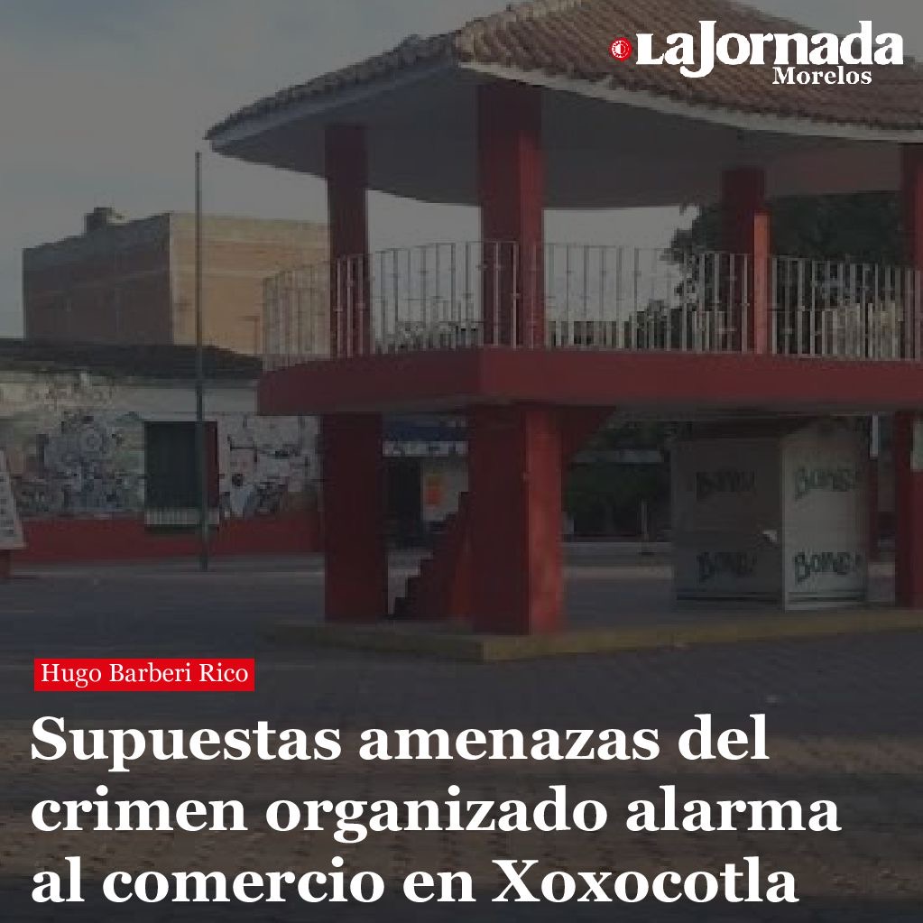 Supuestas amenazas del crimen organizado alarma al comercio en Xoxocotla