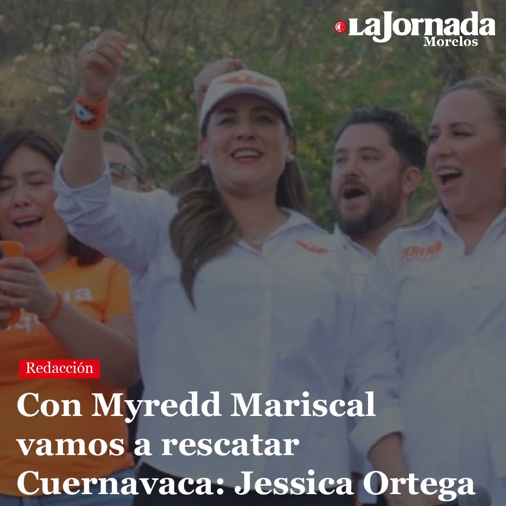 Con Myredd Mariscal vamos a rescatar Cuernavaca: Jessica Ortega
