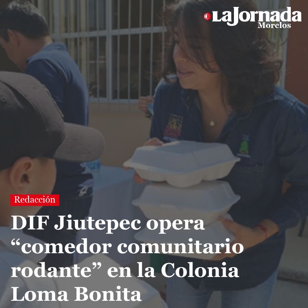 DIF Jiutepec opera “comedor comunitario rodante” en la Colonia Loma Bonita