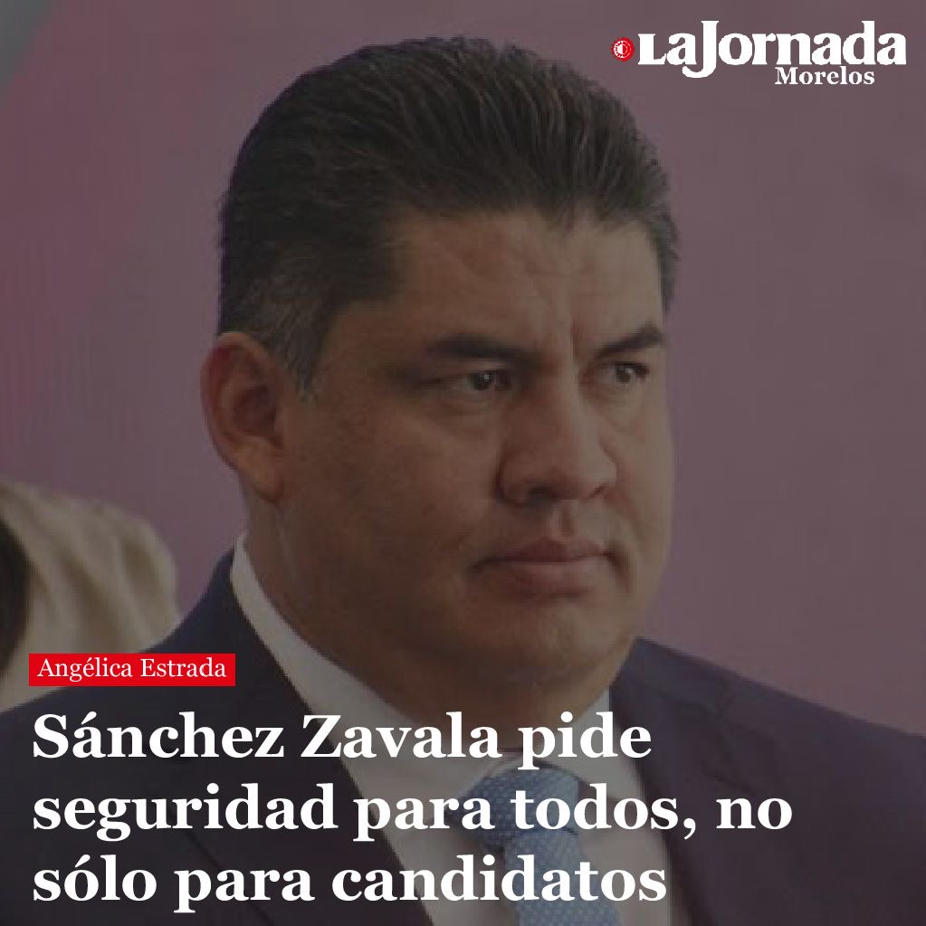 Sánchez Zavala pide seguridad para todos, no sólo para candidatos