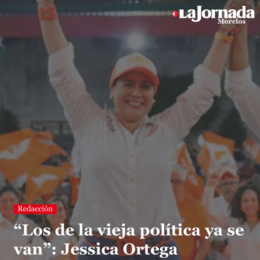 “Los de la vieja política ya se van”: Jessica Ortega