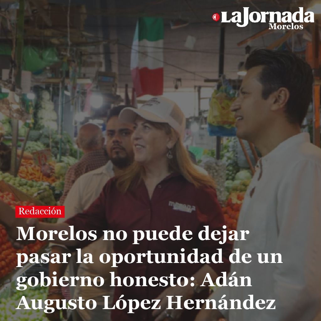 Morelos no puede dejar pasar la oportunidad de un gobierno honesto: Adán Augusto López Hernández