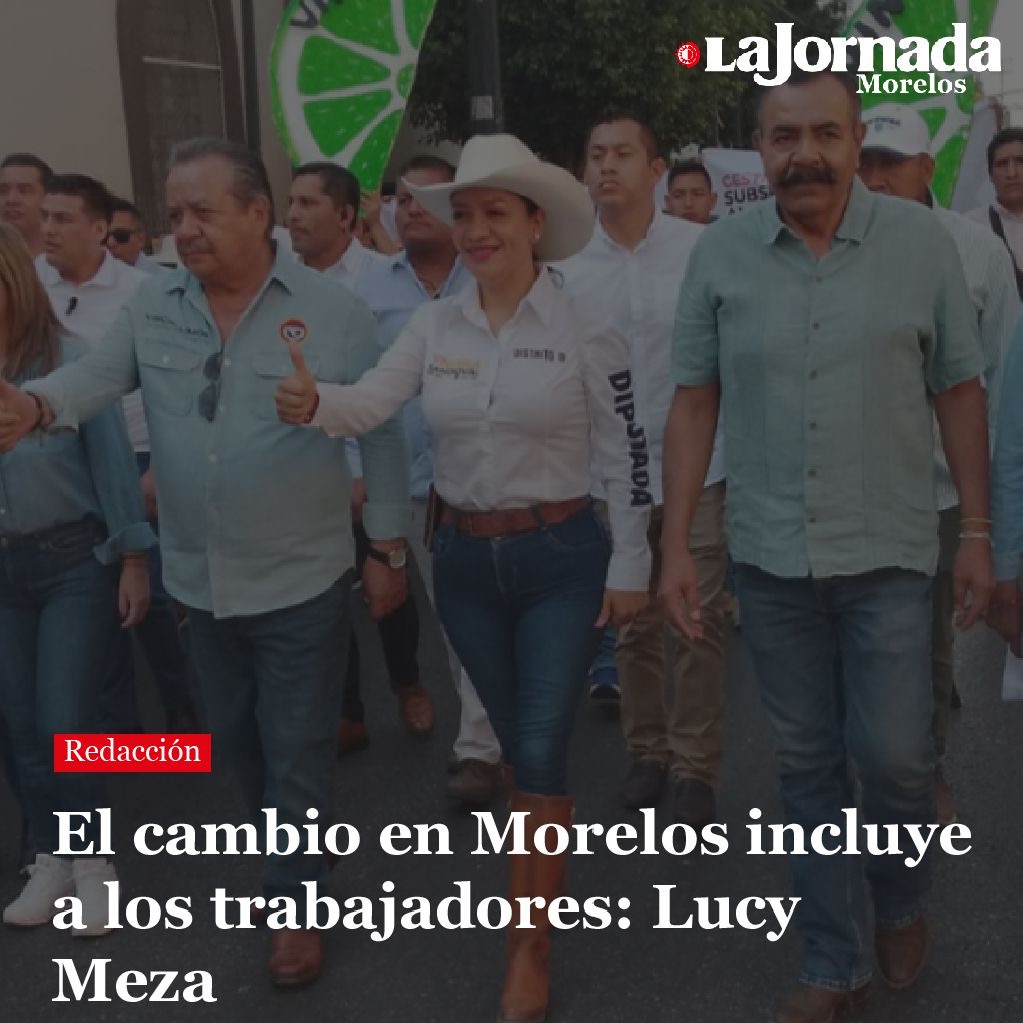 El cambio en Morelos incluye a los trabajadores: Lucy Meza