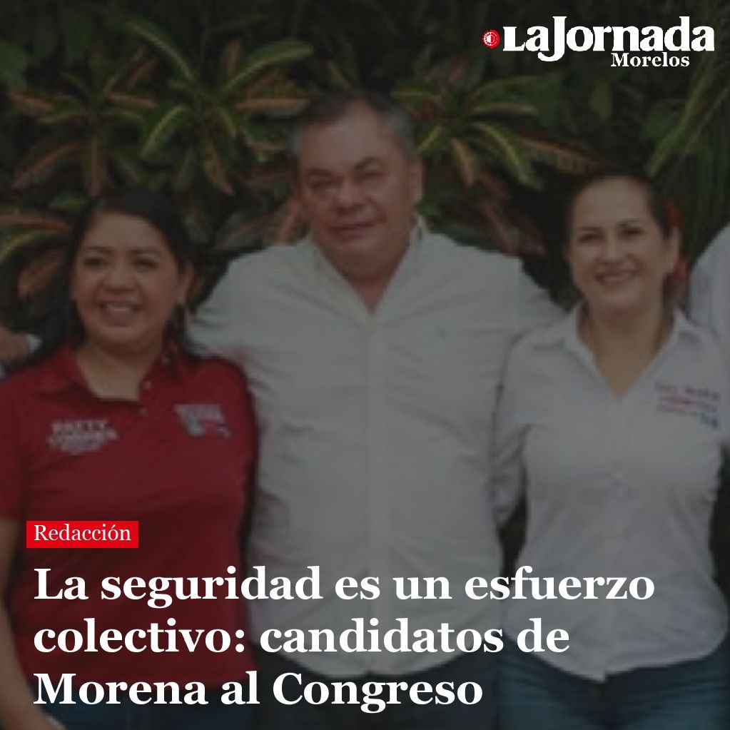 La seguridad es un esfuerzo colectivo: candidatos de Morena al Congreso