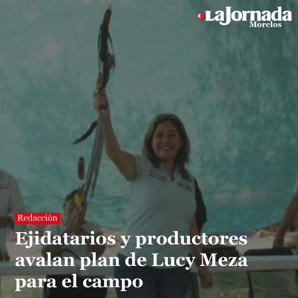 Ejidatarios y productores avalan plan de Lucy Meza para el campo
